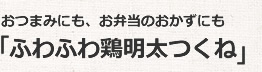 「ふわふわ鶏明太つくね」