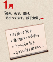 1月のメニュー「焼き、ゆで、揚げ、そろってます。餃子食堂」＞＞