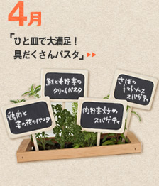4月のメニュー「ひと皿で大満足！　具だくさんパスタ」＞＞