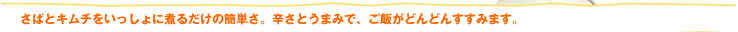 さばとキムチをいっしょに煮るだけの簡単さ。辛さとうまみで、ご飯がどんどんすすみます。