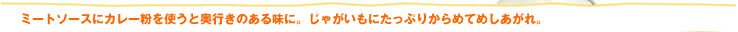 ミートソースにカレー粉を使うと奥行きのある味に。じゃがいもにたっぷりからめてめしあがれ。