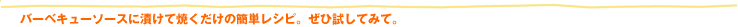 バーベキューソースに漬けて焼くだけの簡単レシピ。ぜひ試してみて。
