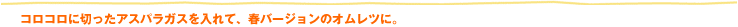 コロコロに切ったアスパラガスを入れて、春バージョンのオムレツに。