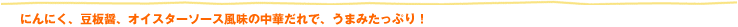 にんにく、豆板醤、オイスターソース風味の中華だれで、うまみたっぷり！