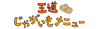 王道 じゃがいもメニュー