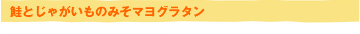 鮭とじゃがいものみそマヨグラタン