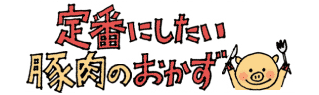 定番にしたい 豚肉のおかず