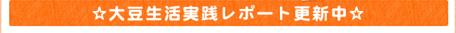 ☆大豆生活実践レポート更新中☆