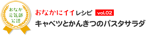 おなかにイイレシピ vol.02 キャベツとかんきつのパスタサラダ