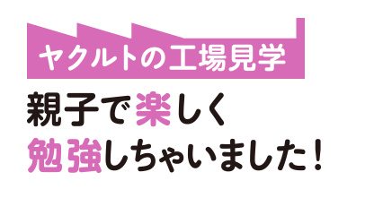 ヤクルトの工場見学　親子で楽しく勉強しちゃいました！