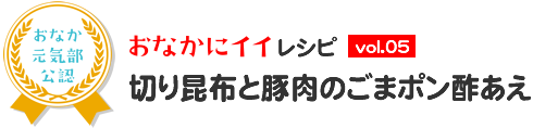 おなかにイイレシピ vol.5 切り昆布と豚肉のごまポン酢あえ