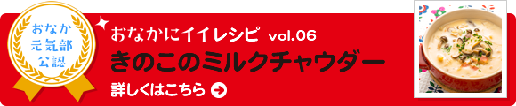 おなかにイイレシピvol.06 きのこのミルクチャウダー