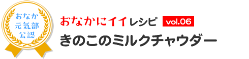 おなかにイイレシピ vol.6 きのこのミルクチャウダー