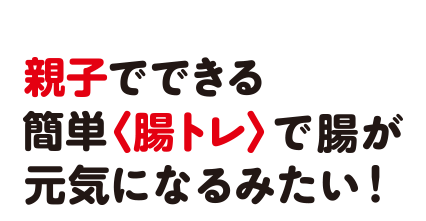 親子でできる簡単〈腸トレ〉で腸が元気になるみたい！