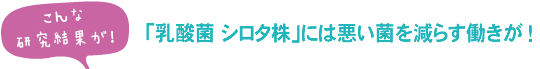 「乳酸菌 シロタ株」には悪い菌を減らす働きが！