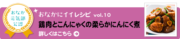 おなかにイイレシピvol.10　鶏肉とこんにゃくの柔らかにんにく煮