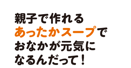 親子で作れるあったかスープでおなかが元気になるんだって！