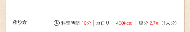 作り方　料理時間 10分　カロリー 403kcal　塩分 2.7g（1人分）