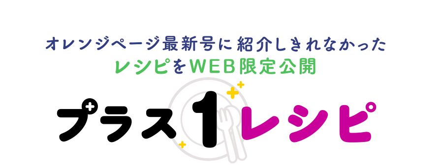 オレンジページ最新号に紹介しきれなかったレシピをweb限定公開 プラス