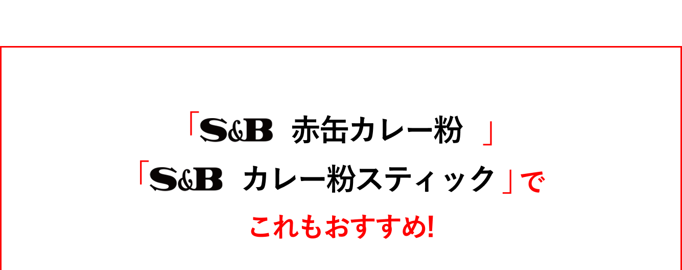 「S&B赤缶カレー粉」「S&Bカレー粉スティック」でこれもおすすめ！