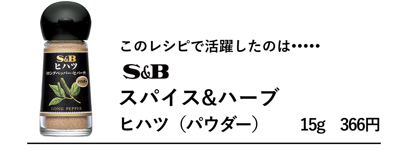 このレシピで活躍したのは、S&Bスパイス&ハーブ　ヒハツ（パウダー）