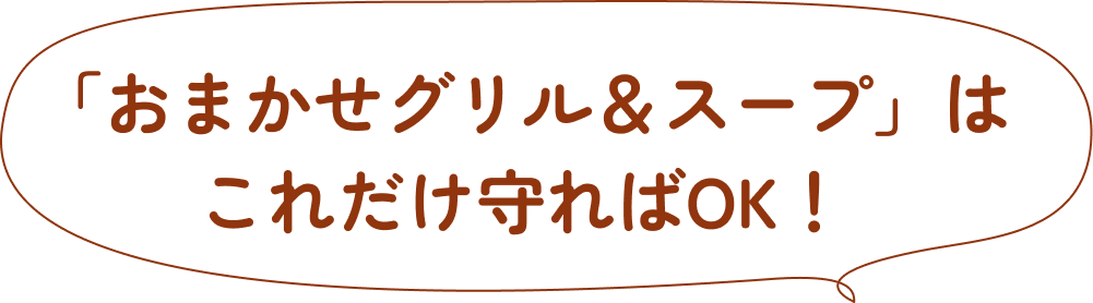 「おまかせグリル＆スープ」はこれだけ守ればOK！