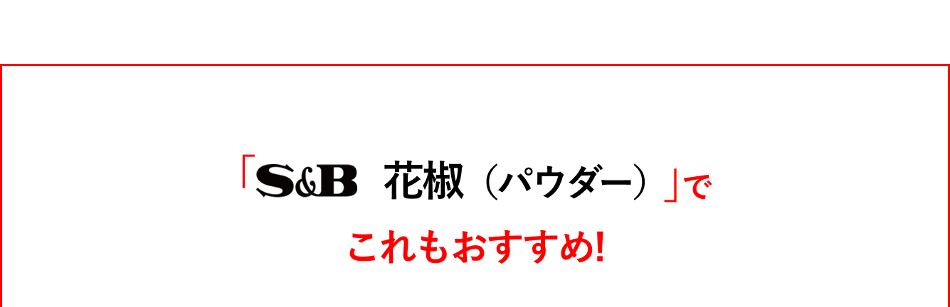 「S&Bスパイス&ハーブ　花椒（パウダー）」でこれもおすすめ！