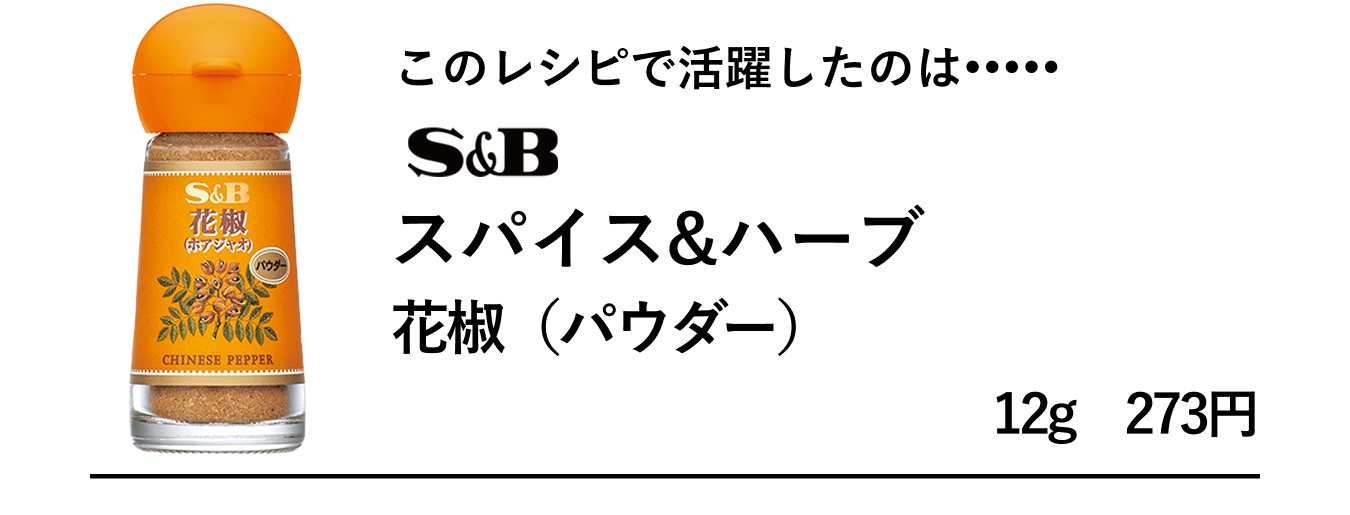 このレシピで活躍したのは、S&Bスパイス&ハーブ　花椒（パウダー）