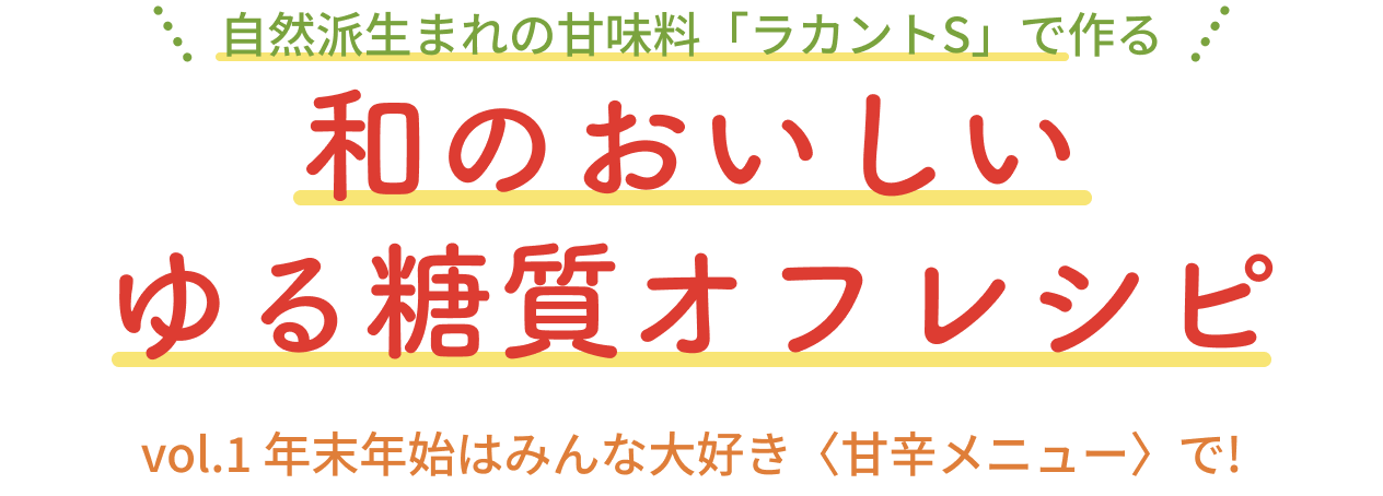 自然派生まれの甘味料「ラカントS」で作る和のおいしいゆる糖質オフレシピ vol.1 年末年始はみんな大好き〈甘辛メニュー〉で!